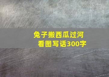 兔子搬西瓜过河看图写话300字