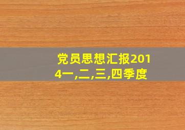 党员思想汇报2014一,二,三,四季度