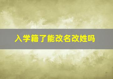 入学籍了能改名改姓吗