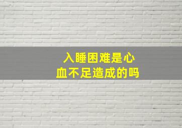 入睡困难是心血不足造成的吗