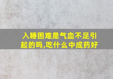 入睡困难是气血不足引起的吗,吃什么中成药好