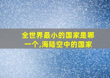 全世界最小的国家是哪一个,海陆空中的国家