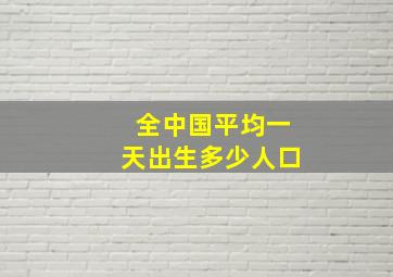 全中国平均一天出生多少人口