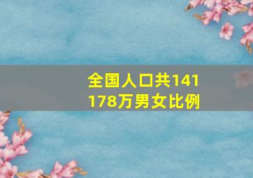 全国人口共141178万男女比例