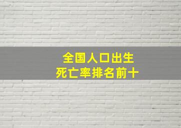 全国人口出生死亡率排名前十