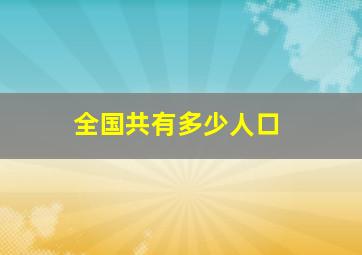 全国共有多少人口