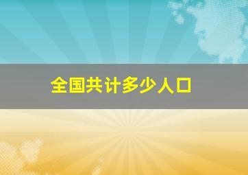 全国共计多少人口