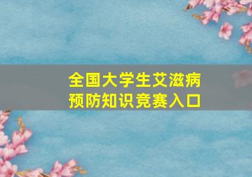 全国大学生艾滋病预防知识竞赛入口