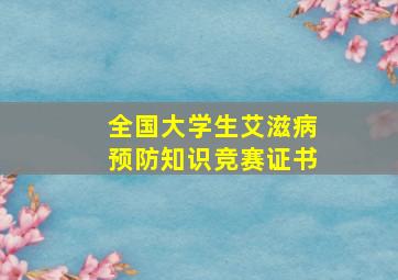 全国大学生艾滋病预防知识竞赛证书