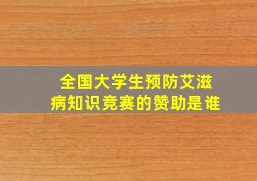 全国大学生预防艾滋病知识竞赛的赞助是谁