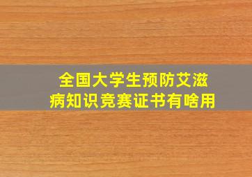 全国大学生预防艾滋病知识竞赛证书有啥用