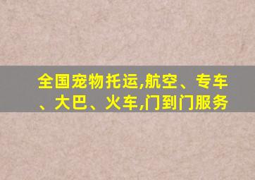 全国宠物托运,航空、专车、大巴、火车,门到门服务