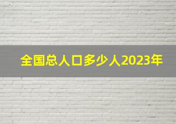 全国总人口多少人2023年