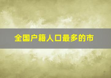 全国户籍人口最多的市