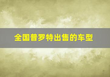 全国普罗特出售的车型