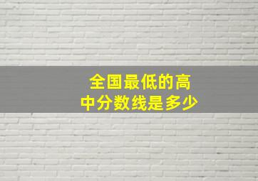 全国最低的高中分数线是多少