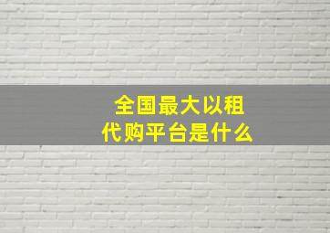 全国最大以租代购平台是什么