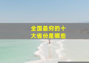 全国最穷的十大省份是哪些