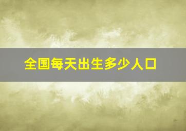 全国每天出生多少人口