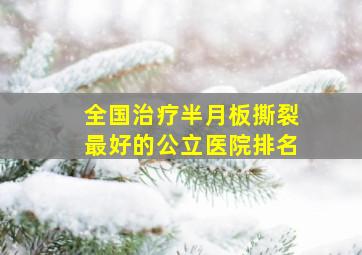 全国治疗半月板撕裂最好的公立医院排名