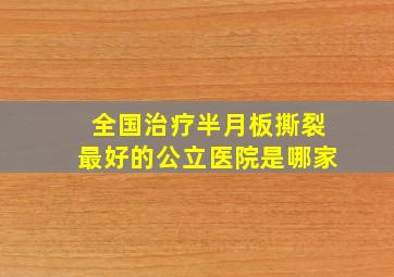 全国治疗半月板撕裂最好的公立医院是哪家