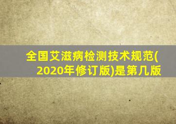 全国艾滋病检测技术规范(2020年修订版)是第几版