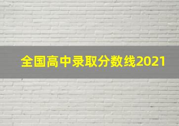 全国高中录取分数线2021