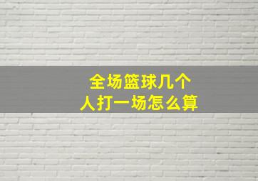 全场篮球几个人打一场怎么算