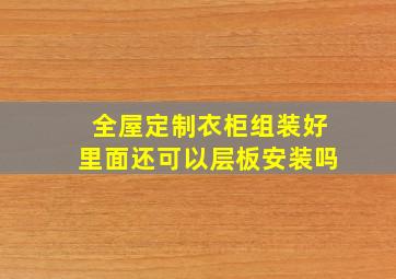 全屋定制衣柜组装好里面还可以层板安装吗