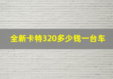 全新卡特320多少钱一台车