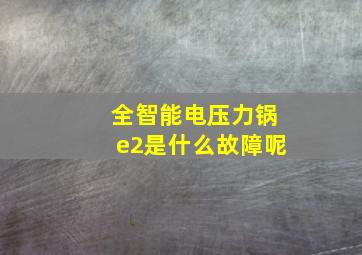 全智能电压力锅e2是什么故障呢