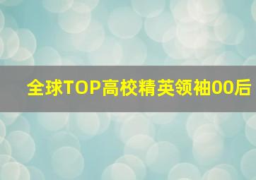 全球TOP高校精英领袖00后