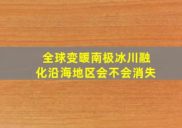 全球变暖南极冰川融化沿海地区会不会消失