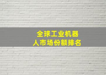 全球工业机器人市场份额排名