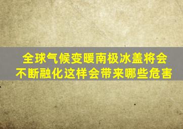 全球气候变暖南极冰盖将会不断融化这样会带来哪些危害