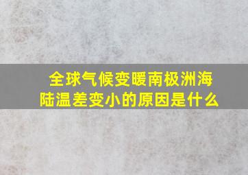 全球气候变暖南极洲海陆温差变小的原因是什么