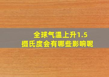 全球气温上升1.5摄氏度会有哪些影响呢