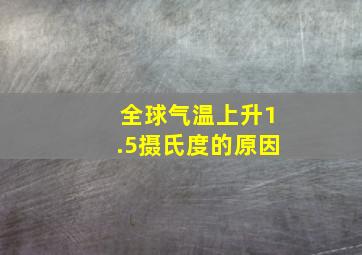 全球气温上升1.5摄氏度的原因