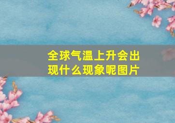 全球气温上升会出现什么现象呢图片