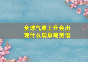 全球气温上升会出现什么现象呢英语