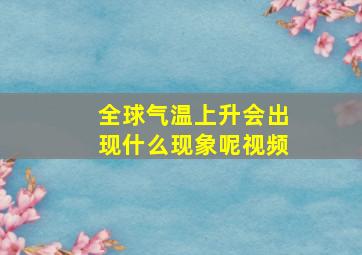 全球气温上升会出现什么现象呢视频