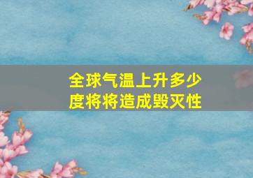 全球气温上升多少度将将造成毁灭性