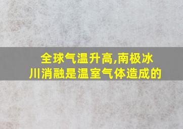 全球气温升高,南极冰川消融是温室气体造成的