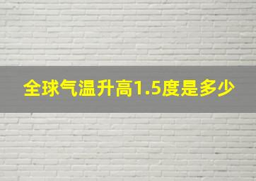 全球气温升高1.5度是多少