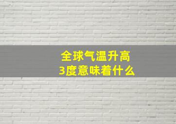 全球气温升高3度意味着什么