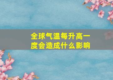 全球气温每升高一度会造成什么影响