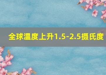 全球温度上升1.5-2.5摄氏度