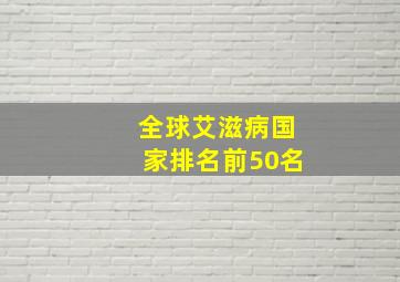 全球艾滋病国家排名前50名