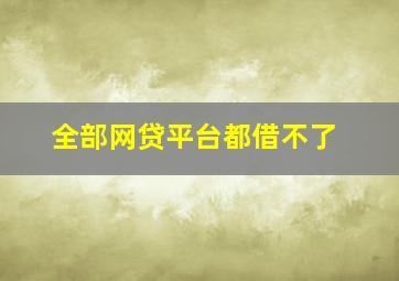 全部网贷平台都借不了