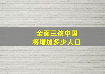 全面三孩中国将增加多少人口